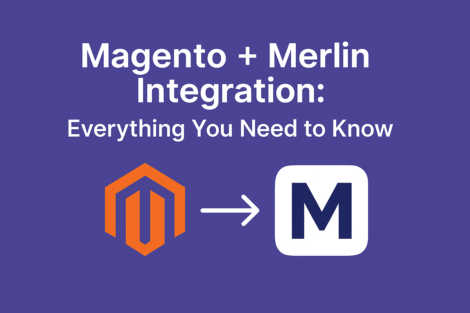 Magento + Merlin Integration: Everything You Need to Know